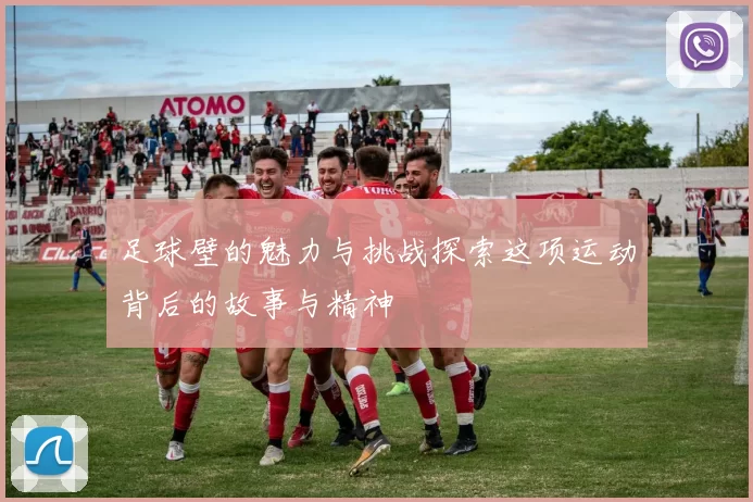 足球壁的魅力与挑战探索这项运动背后的故事与精神