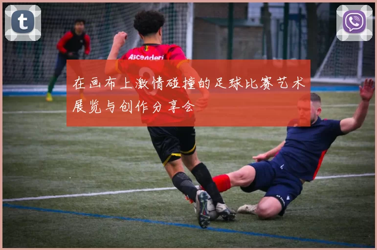 在画布上激情碰撞的足球比赛艺术展览与创作分享会