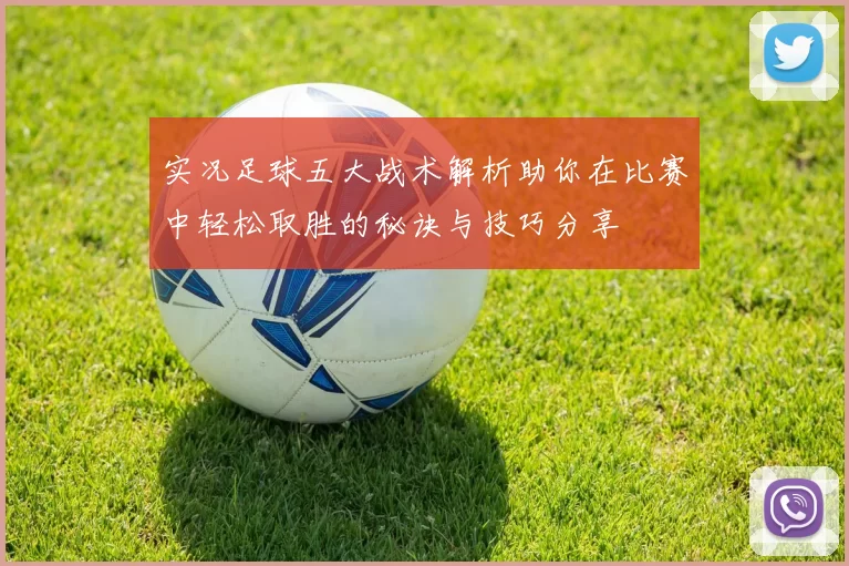实况足球五大战术解析助你在比赛中轻松取胜的秘诀与技巧分享