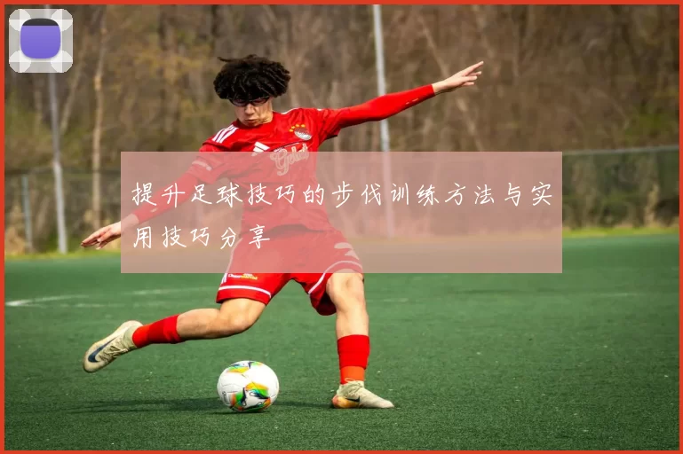 提升足球技巧的步伐训练方法与实用技巧分享