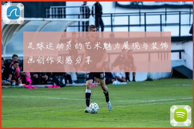 足球运动员的艺术魅力展现与装饰画创作灵感分享