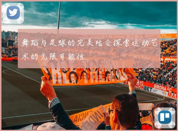 舞蹈与足球的完美结合探索运动艺术的无限可能性
