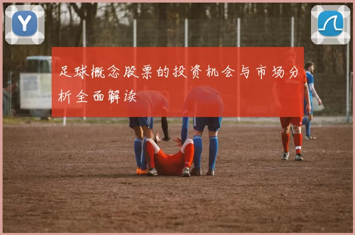 足球概念股票的投资机会与市场分析全面解读